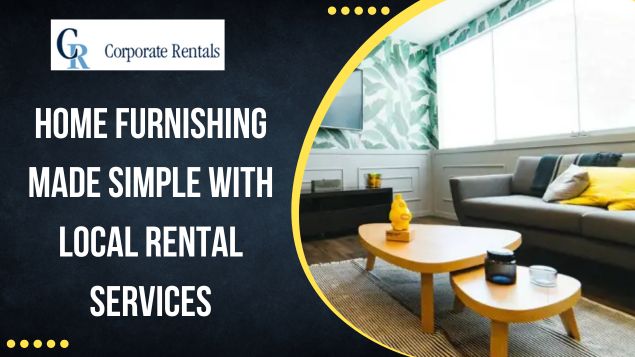 Home Furnishing Made Simple with Local Rental Services