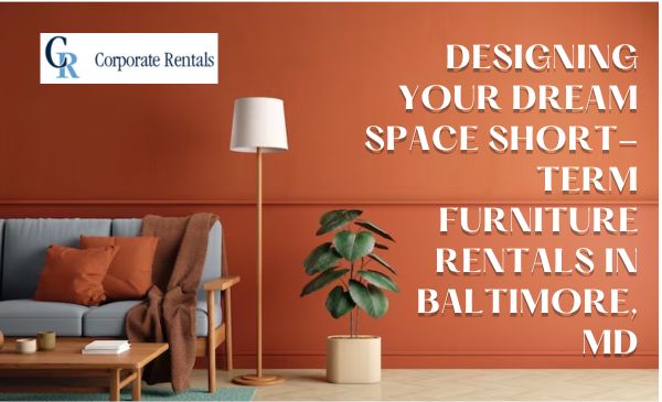 Designing Your Dream Space Short Term Furniture Rentals in Baltimore